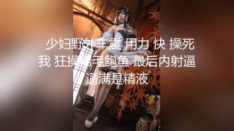   少妇野外车震 用力 快 操死我 狂操稀毛鲍鱼 最后内射逼逼满是精液