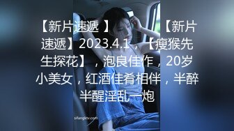 【新片速遞 】   ♈ ♈ ♈【新片速遞】2023.4.1，【瘦猴先生探花】，泡良佳作，20岁小美女，红酒佳肴相伴，半醉半醒淫乱一炮