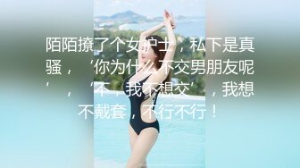 陌陌撩了个女护士，私下是真骚，‘你为什么不交男朋友呢’，‘不，我不想交’，我想不戴套，不行不行！