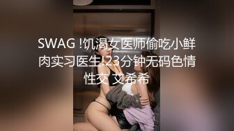 SWAG !饥渴女医师偷吃小鲜肉实习医生!23分钟无码色情性交 艾希希