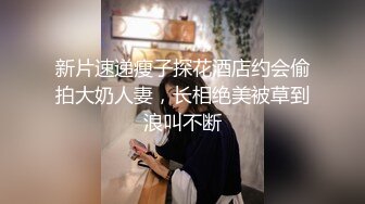 新片速递瘦子探花酒店约会偷拍大奶人妻，长相绝美被草到浪叫不断