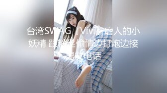 台湾SWAG『Vivi』磨人的小妖精 跟粉丝偷情边打炮边接男友电话