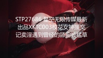 STP27686 星空无限传媒最新出品XKTC003校花女神援交记卖淫遇到曾经的舔狗被猛草