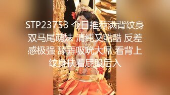 STP23753 今日推荐满背纹身双马尾萌妹 清纯又酷酷 反差感极强 舔弄吸吮大屌 看背上纹身扶着屁股后入