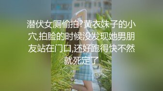 潜伏女厕偷拍?黄衣妹子的小穴,拍脸的时候没发现她男朋友站在门口,还好跑得快不然就死定了