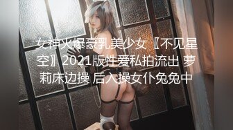 女神火爆豪乳美少女〖不见星空〗2021版性爱私拍流出 萝莉床边操 后入操女仆兔兔中