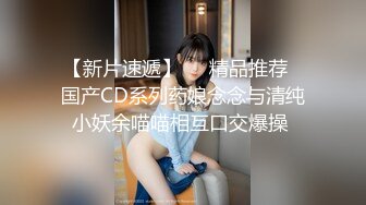 【新片速遞】❤️精品推荐❤国产CD系列药娘念念与清纯小妖余喵喵相互口交爆操 