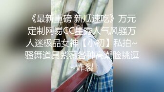 《最新重磅 新瓜速吃》万元定制网易CC星秀人气风骚万人迷极品女神【小初】私拍~骚舞道具紫薇各种高潮脸挑逗~炸裂