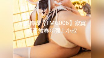 天美传媒【TMG006】寂寞嫂子放春药强上小叔