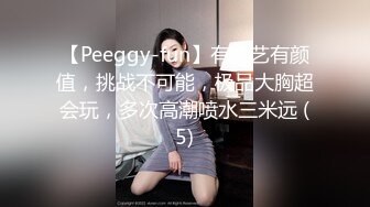 【Peeggy-fun】有才艺有颜值，挑战不可能，极品大胸超会玩，多次高潮喷水三米远 (5)