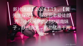 新片速遞】2024.1.19，【黄先生探花】，探花元老爱徒首秀，小伙民宿约23岁湖南妹子，肤白胸大，药劲猛连干两炮