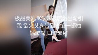 极品美乳JK学妹饭店露出勾引我 欲火焚身带到宾馆一顿抽插爆操 口爆裹射