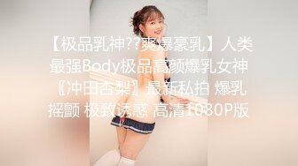 【极品乳神??爽爆豪乳】人类最强Body极品高颜爆乳女神〖冲田杏梨〗最新私拍 爆乳摇颤 极致诱惑 高清1080P版