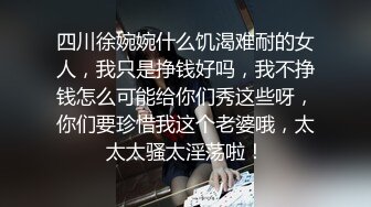 四川徐婉婉什么饥渴难耐的女人，我只是挣钱好吗，我不挣钱怎么可能给你们秀这些呀，你们要珍惜我这个老婆哦，太太太骚太淫荡啦！