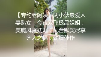 【专约老阿姨】两小伙最爱人妻熟女，今夜双飞极品姐姐，美胸风骚妩媚，配合默契尽享齐人之福，劲爆佳作