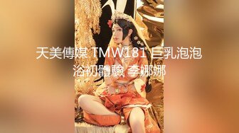 天美傳媒 TMW181 巨乳泡泡浴初體驗 李娜娜