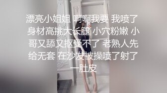 漂亮小姐姐 啊啊我要 我喷了 身材高挑大长腿 小穴粉嫩 小哥又舔又抠受不了 老熟人先给无套 在沙发被操喷了射了一肚皮