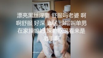 漂亮黑丝淫妻 舒服吗老婆 啊啊舒服 好深 真猛 绿帽叫单男在家操媳妇 深吻抠逼看来是老手啊