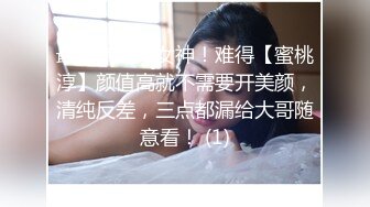 最正宗清纯女神！难得【蜜桃淳】颜值高就不需要开美颜，清纯反差，三点都漏给大哥随意看！ (1)