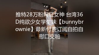 推特28万粉网红女神 台湾36D纯欲少女学生妹【bunnybrownie】最新付费订阅自拍自慰口交啪