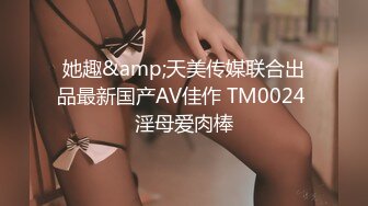 她趣&amp;天美传媒联合出品最新国产AV佳作 TM0024 淫母爱肉棒