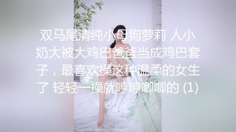 有点胖的小胖哥带着自己的漂亮女友开房打炮 女主口交吃鸡换着姿势的来回的干看来经常开房