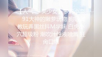 【人气❤️美少女】萝莉小奈✿ 91大神的嫩萝玩物 狗链调教玩弄黑丝抖M学妹 白虎小穴超级粉 潮吹汁性液喷溅 狂肏口爆