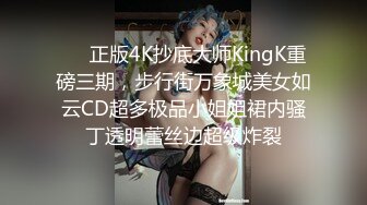 ❤️正版4K抄底大师KingK重磅三期，步行街万象城美女如云CD超多极品小姐姐裙内骚丁透明蕾丝边超级炸裂