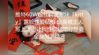 推特60W粉丝网黄潮妹「kitty」露脸性爱私拍 全身被主人写上淫语让我性欲猛增好想要全身射满精液