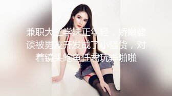 兼职大三学妹正年轻，娇嫩健谈被男友开发成了小骚货，对着镜头鲍鱼任君玩弄啪啪