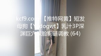 kcf9.com-【推特网黄】短发母狗【YLdogwt】乳汁3P深渊巨穴尿脸狗链调教 (64)