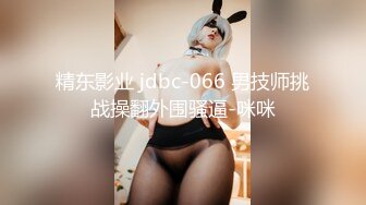 精东影业 jdbc-066 男技师挑战操翻外围骚逼-咪咪