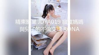 精東影業 JDYA019 寂寞媽媽與兒子的不倫交媾 RONA