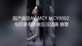 国产麻豆AV MCY MCY0002 勾引亲哥却被反压猛操 唐霏