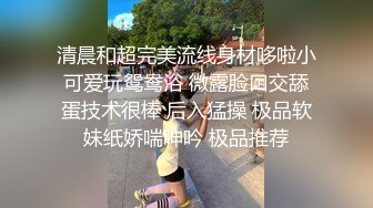 高颜值性感TS陈雯雯和闺蜜夏小夕，雯雯再后面操着，直男再吃小夕的甜美鸡巴 操得哄哄红红火火 第一部！！