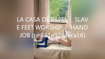 LA CASA DE PAPEL： SLAVE FEET WORSHIP ／ HANDJOB (ph621e92a4eca16)