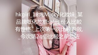 hkgirl_18歲Micky化妝妹_某品牌嘅化妝櫃sales,份人比較有性格,_上次第一次比較內斂,_今次第2q佢比較之前放咗