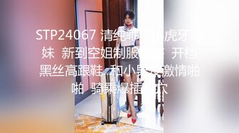 STP24067 清纯乖巧小虎牙萌妹  新到空姐制服套装  开档黑丝高跟鞋  和小男友激情啪啪  骑乘爆插粉穴