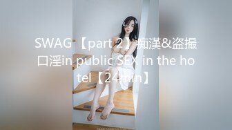 SWAG 【part 2】痴漢&盗撮口淫in public SEX in the hotel【24min】