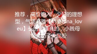 推荐，高价购入，少妇的理想型，气质高雅【娇妻nina_loveu】长的挺漂亮的，小贱母狗大奶子大屁股