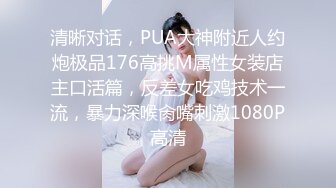 推特约炮大神泰迪百人斩 系列??酒店约炮零零后学妹情趣女仆装浴室后入口暴嘴里