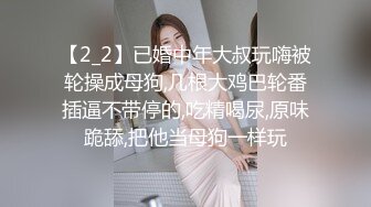 【2_2】已婚中年大叔玩嗨被轮操成母狗,几根大鸡巴轮番插逼不带停的,吃精喝尿,原味跪舔,把他当母狗一样玩