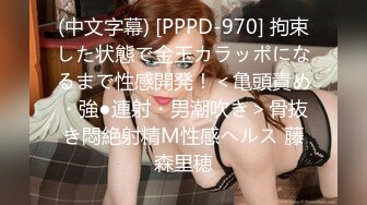 (中文字幕) [PPPD-970] 拘束した状態で金玉カラッポになるまで性感開発！＜亀頭責め・強●連射・男潮吹き＞骨抜き悶絶射精M性感ヘルス 藤森里穂