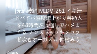 [无码破解]MIDV-261 イキ汁ドバドバ感度爆上がり芸能人を48時間ぶっ通しでハメまくる ノンストップキメセク潮吹きオーガズム 仲村みう