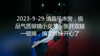 2023-9-29 情趣吊床房，极品气质眼镜小女友，张开双腿一顿操，搞完妹妹开心了