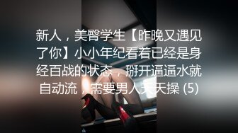 新人，美臀学生【昨晚又遇见了你】小小年纪看着已经是身经百战的状态，掰开逼逼水就自动流，需要男人天天操 (5)