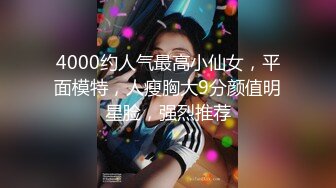 4000约人气最高小仙女，平面模特，人瘦胸大9分颜值明星脸，强烈推荐