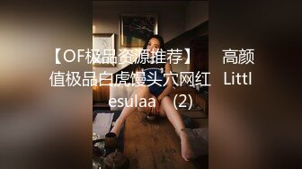 【OF极品资源推荐】▶▶高颜值极品白虎馒头穴网红♥Littlesulaa♥ (2)