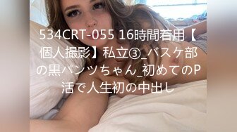 534CRT-055 16時間着用【個人撮影】私立③_バスケ部の黒パンツちゃん_初めてのP活で人生初の中出し