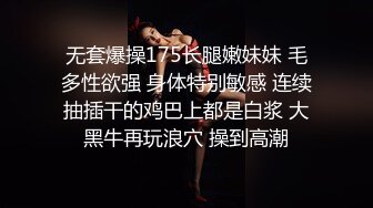 无套爆操175长腿嫩妹妹 毛多性欲强 身体特别敏感 连续抽插干的鸡巴上都是白浆 大黑牛再玩浪穴 操到高潮